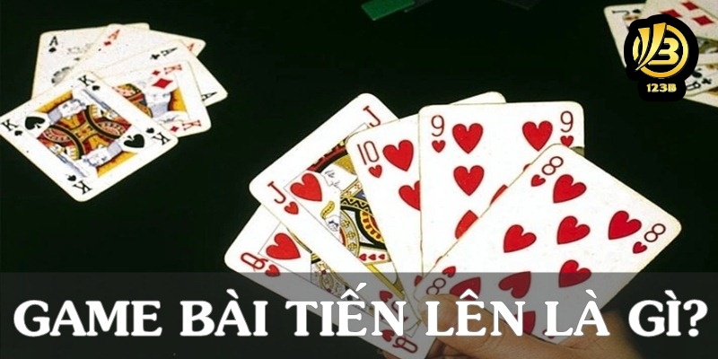 Game bài Tiến Lên là gì?